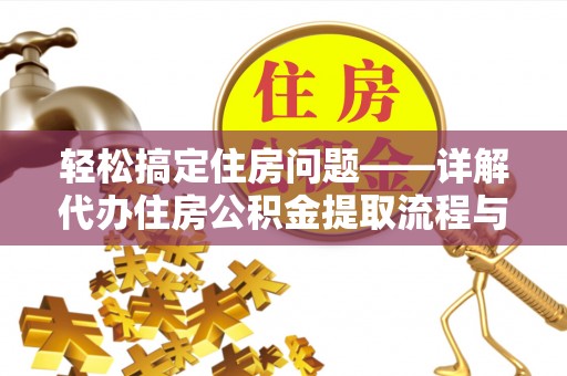 辽阳轻松搞定住房问题——详解代办住房公积金提取流程与技巧