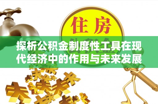 辽阳探析公积金制度性工具在现代经济中的作用与未来发展趋势