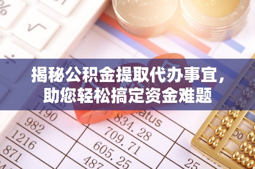 辽阳揭秘公积金提取代办事宜，助您轻松搞定资金难题