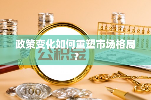 辽阳政策变化如何重塑市场格局？