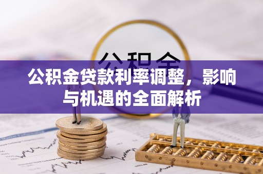 辽阳公积金贷款利率调整，影响与机遇的全面解析