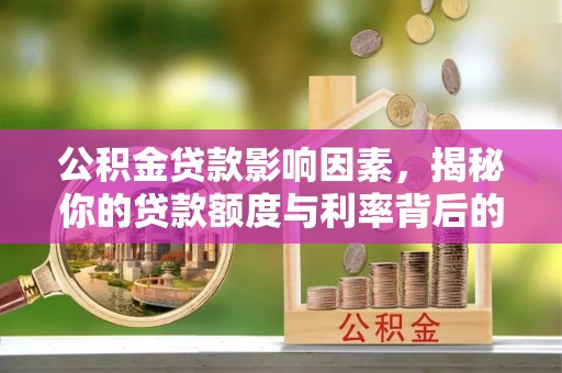 辽阳公积金贷款影响因素，揭秘你的贷款额度与利率背后的秘密