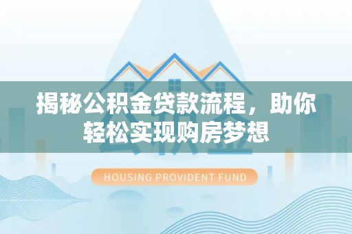 辽阳揭秘公积金贷款流程，助你轻松实现购房梦想