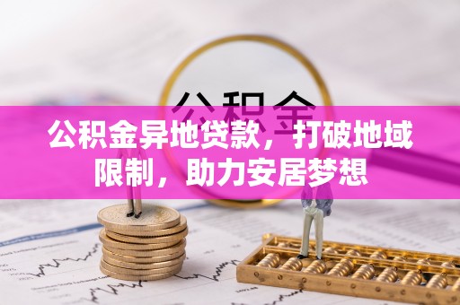 辽阳公积金异地贷款，打破地域限制，助力安居梦想