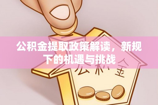 辽阳公积金提取政策解读，新规下的机遇与挑战