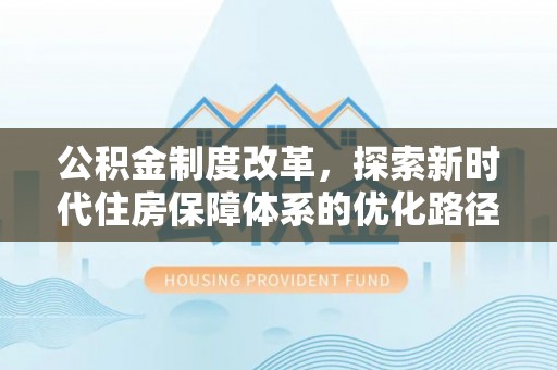 辽阳公积金制度改革，探索新时代住房保障体系的优化路径