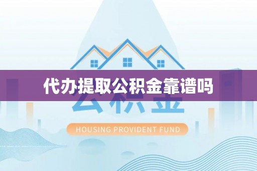 辽阳代办提取公积金靠谱吗