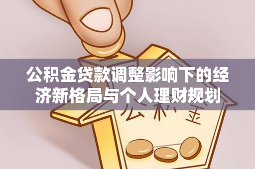 辽阳公积金贷款调整影响下的经济新格局与个人理财规划