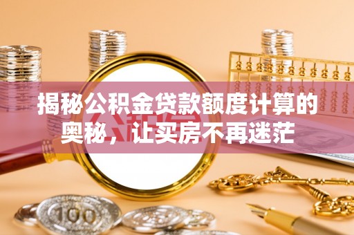 辽阳揭秘公积金贷款额度计算的奥秘，让买房不再迷茫
