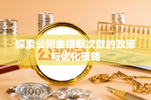 辽阳探索公积金提取次数的政策与优化策略