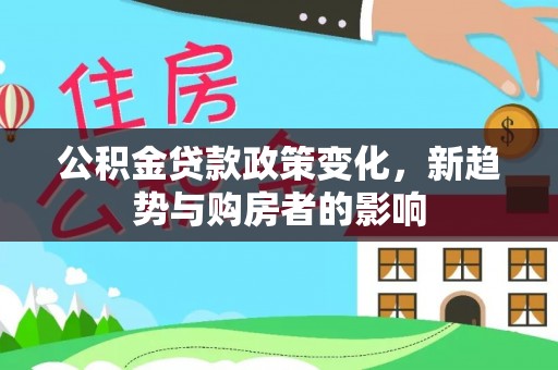 辽阳公积金贷款政策变化，新趋势与购房者的影响