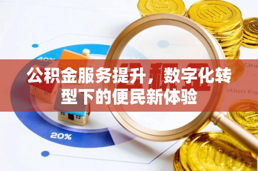 辽阳公积金服务提升，数字化转型下的便民新体验