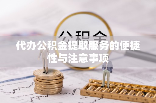 辽阳代办公积金提取服务的便捷性与注意事项
