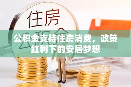 辽阳公积金支持住房消费，政策红利下的安居梦想