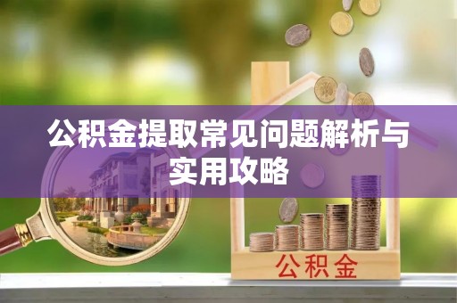 辽阳公积金提取常见问题解析与实用攻略