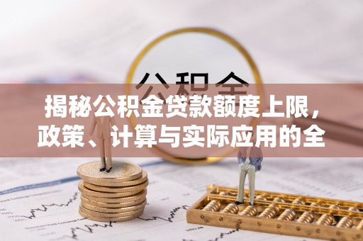 辽阳揭秘公积金贷款额度上限，政策、计算与实际应用的全面解析