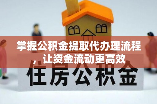 辽阳掌握公积金提取代办理流程，让资金流动更高效