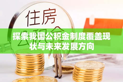 辽阳探索我国公积金制度覆盖现状与未来发展方向