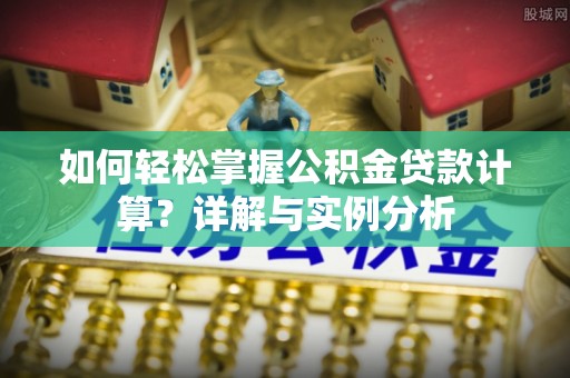 辽阳如何轻松掌握公积金贷款计算？详解与实例分析