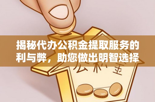辽阳揭秘代办公积金提取服务的利与弊，助您做出明智选择