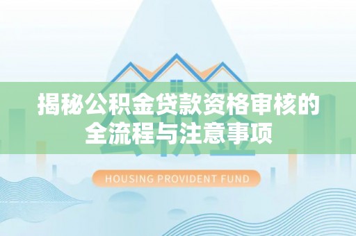 辽阳揭秘公积金贷款资格审核的全流程与注意事项