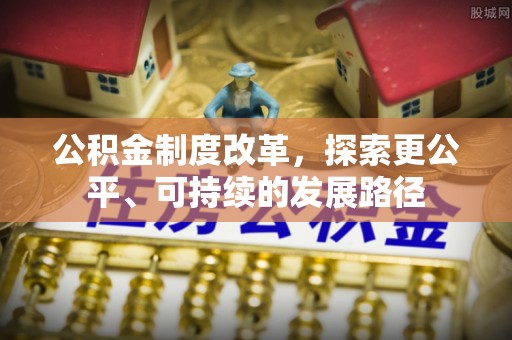 辽阳公积金制度改革，探索更公平、可持续的发展路径