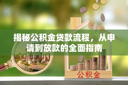 辽阳揭秘公积金贷款流程，从申请到放款的全面指南