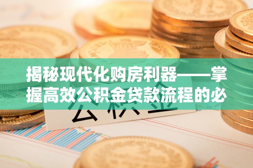 辽阳揭秘现代化购房利器——掌握高效公积金贷款流程的必备指南