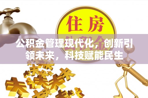 辽阳公积金管理现代化，创新引领未来，科技赋能民生