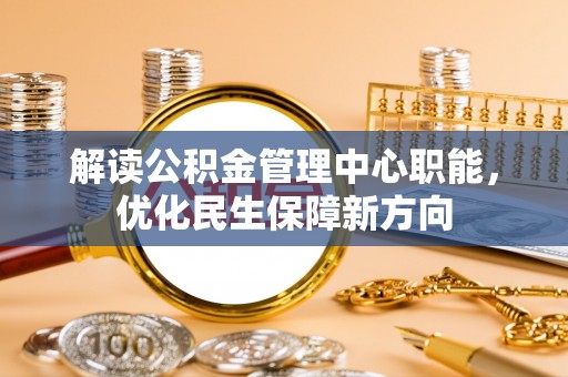 辽阳解读公积金管理中心职能，优化民生保障新方向