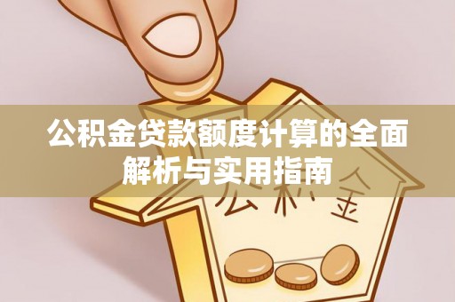 辽阳公积金贷款额度计算的全面解析与实用指南