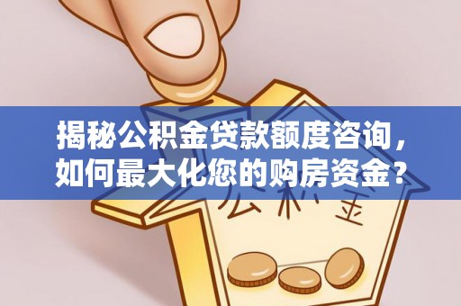 辽阳揭秘公积金贷款额度咨询，如何最大化您的购房资金？