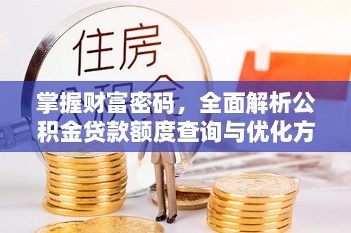 辽阳掌握财富密码，全面解析公积金贷款额度查询与优化方案