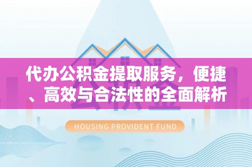 辽阳代办公积金提取服务，便捷、高效与合法性的全面解析