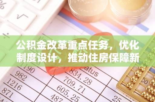 辽阳公积金改革重点任务，优化制度设计，推动住房保障新发展