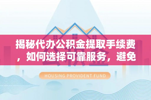 辽阳揭秘代办公积金提取手续费，如何选择可靠服务，避免隐形陷阱