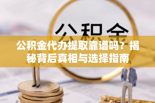 辽阳公积金代办提取靠谱吗？揭秘背后真相与选择指南