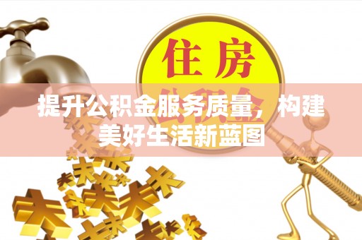 辽阳提升公积金服务质量，构建美好生活新蓝图
