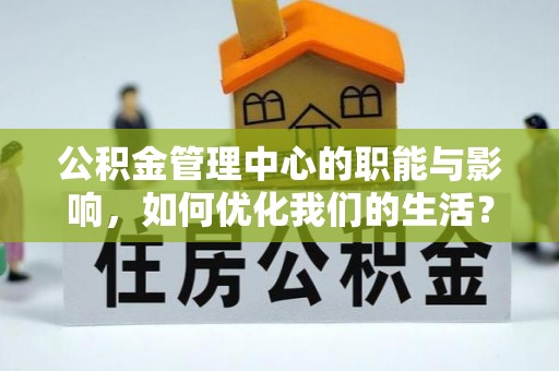 辽阳公积金管理中心的职能与影响，如何优化我们的生活？