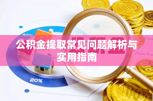 辽阳公积金提取常见问题解析与实用指南