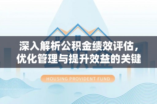 辽阳深入解析公积金绩效评估，优化管理与提升效益的关键路径