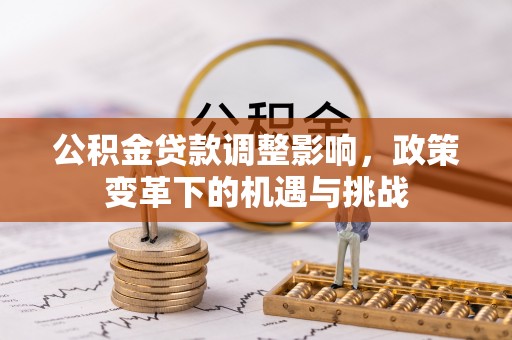 辽阳公积金贷款调整影响，政策变革下的机遇与挑战