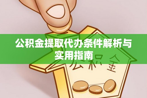 辽阳公积金提取代办条件解析与实用指南
