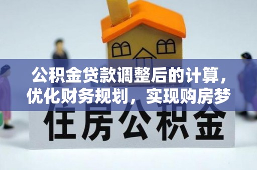 辽阳公积金贷款调整后的计算，优化财务规划，实现购房梦想