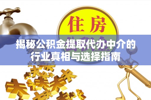 辽阳揭秘公积金提取代办中介的行业真相与选择指南
