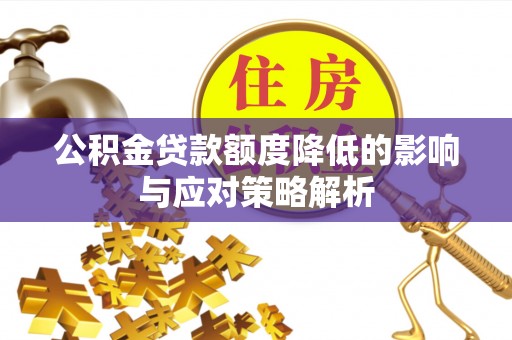 辽阳公积金贷款额度降低的影响与应对策略解析