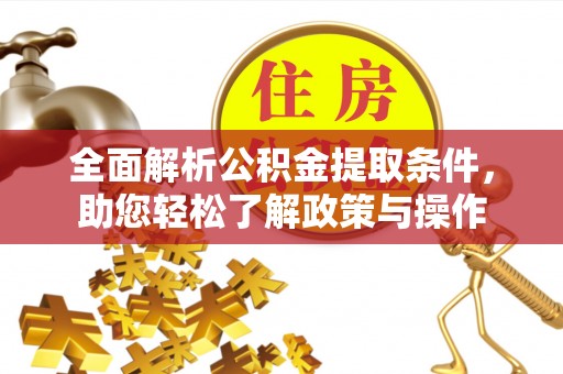 辽阳全面解析公积金提取条件，助您轻松了解政策与操作