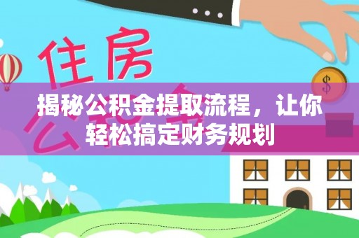 辽阳揭秘公积金提取流程，让你轻松搞定财务规划
