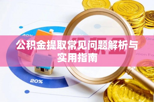 辽阳公积金提取常见问题解析与实用指南