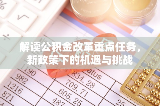 辽阳解读公积金改革重点任务，新政策下的机遇与挑战